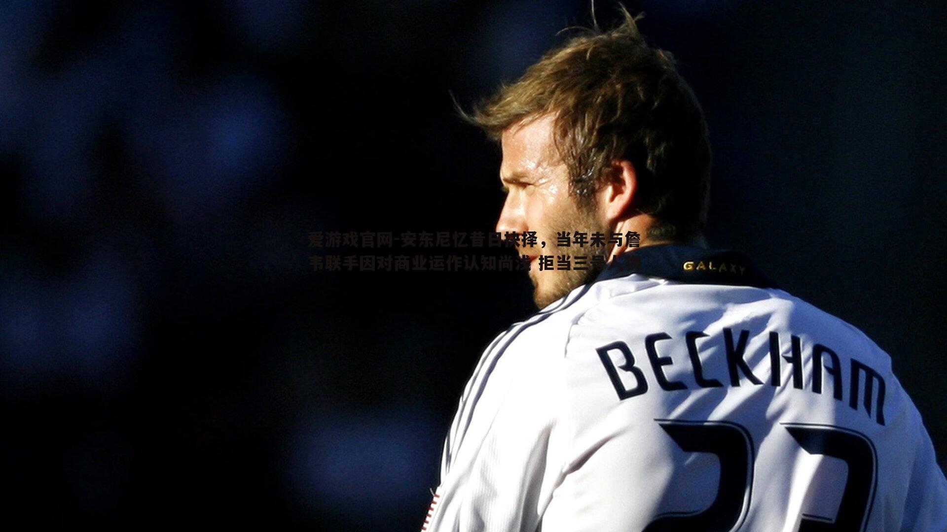 安东尼忆昔日抉择,当年未与詹韦联手因对商业运作认知尚浅 拒当三号人物